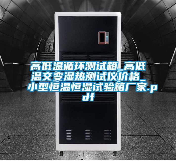 高低溫循環測試箱_高低溫交變濕熱測試儀價格_小型恒溫恒濕試驗箱廠家.pdf