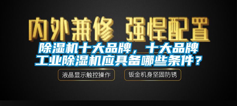 除濕機十大品牌，十大品牌工業除濕機應具備哪些條件？