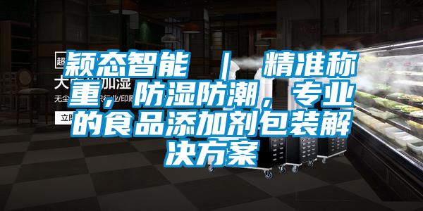 穎態智能 ｜ 精準稱重，防濕防潮，專業的食品添加劑包裝解決方案