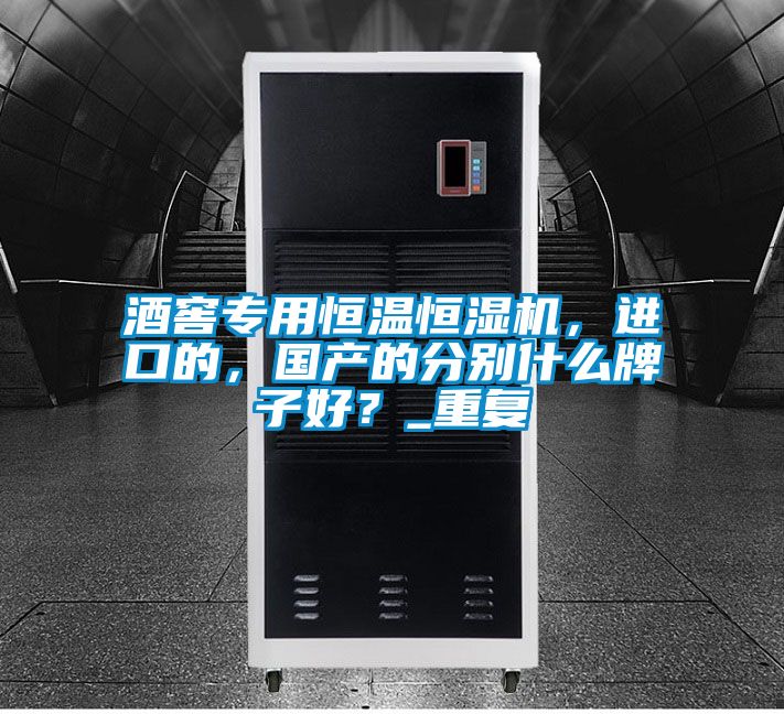 酒窖專用恒溫恒濕機，進口的，國產的分別什么牌子好？_重復