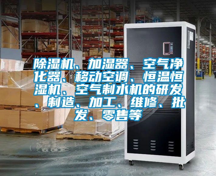 除濕機、加濕器、空氣凈化器、移動空調、恒溫恒濕機、空氣制水機的研發、制造、加工、維修、批發、零售等