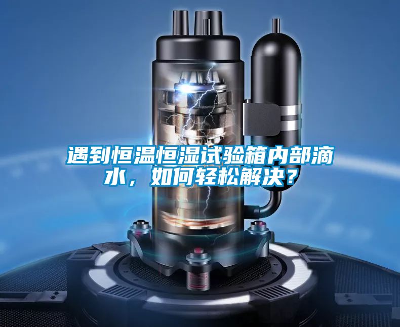 遇到恒溫恒濕試驗箱內部滴水，如何輕松解決？