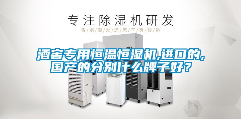 酒窖專用恒溫恒濕機,進口的,國產的分別什么牌子好？