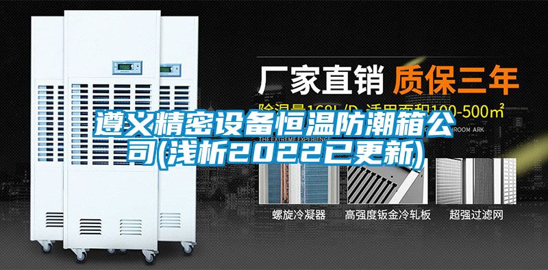 遵義精密設備恒溫防潮箱公司(淺析2022已更新)