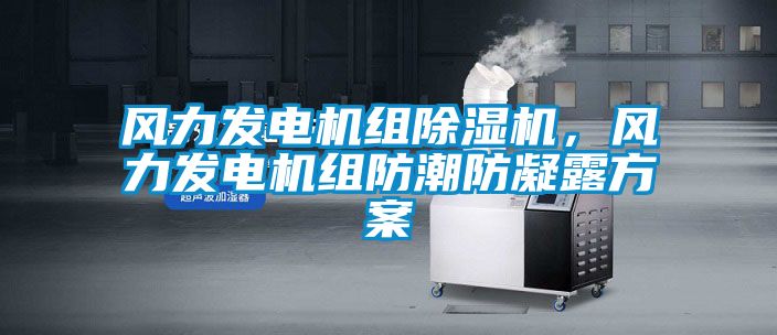 風力發電機組除濕機，風力發電機組防潮防凝露方案