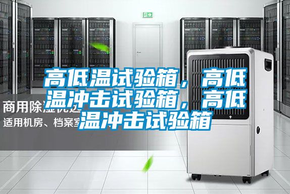 高低溫試驗箱，高低溫沖擊試驗箱，高低溫沖擊試驗箱