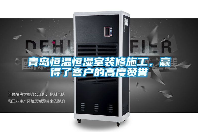 青島恒溫恒濕室裝修施工，贏得了客戶的高度贊譽