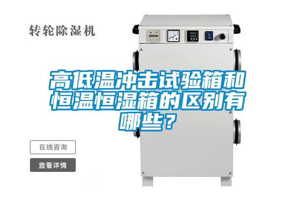 高低溫沖擊試驗箱和恒溫恒濕箱的區別有哪些？