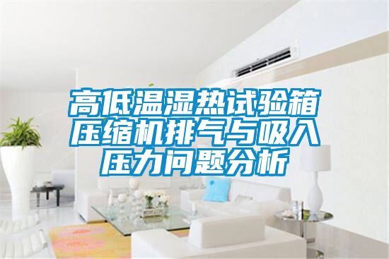 高低溫濕熱試驗箱壓縮機排氣與吸入壓力問題分析