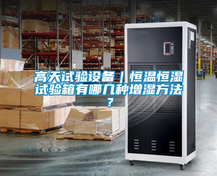 高天試驗設備｜恒溫恒濕試驗箱有哪幾種增濕方法？