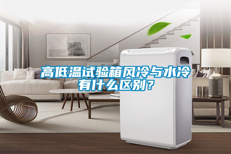 高低溫試驗箱風冷與水冷有什么區別？