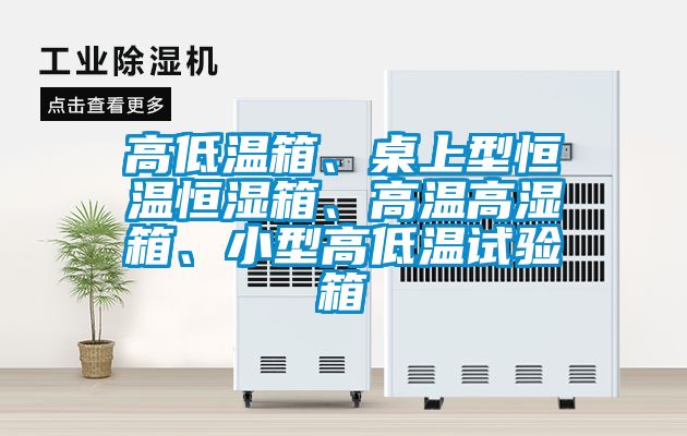 高低溫箱、桌上型恒溫恒濕箱、高溫高濕箱、小型高低溫試驗箱