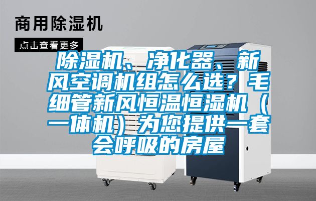 除濕機、凈化器、新風空調機組怎么選？毛細管新風恒溫恒濕機（一體機）為您提供一套會呼吸的房屋