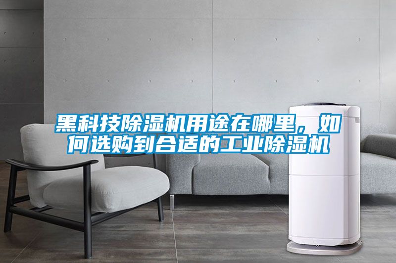 黑科技除濕機用途在哪里，如何選購到合適的工業除濕機