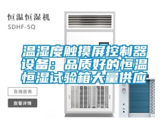 知識百科溫濕度觸摸屏控制器設備：品質好的恒溫恒濕試驗箱大量供應