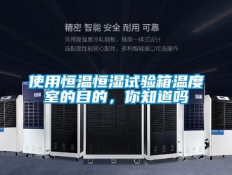 知識百科使用恒溫恒濕試驗箱溫度室的目的，你知道嗎