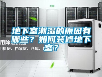 企業新聞地下室潮濕的原因有哪些？如何裝修地下室？