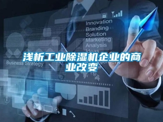 行業新聞淺析工業除濕機企業的商業改變