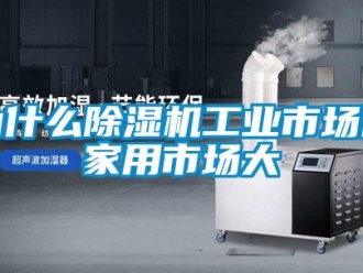 知識百科為什么除濕機工業市場比家用市場大