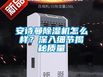 企業新聞安詩曼除濕機怎么樣？深入細節揭秘質量