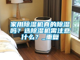 常見問題家用除濕機真的除濕嗎？選除濕機需注意什么？_重復