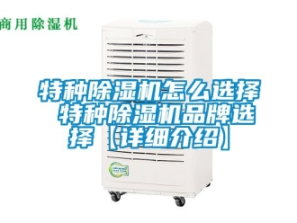 企業新聞特種除濕機怎么選擇 特種除濕機品牌選擇【詳細介紹】