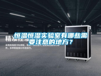 知識百科恒溫恒濕實驗室有哪些需要注意的地方？