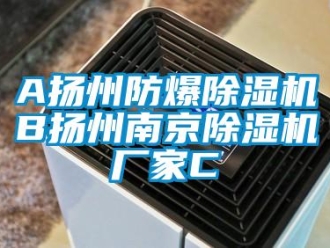 企業新聞A揚州防爆除濕機B揚州南京除濕機廠家C
