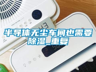企業新聞半導體無塵車間也需要除濕_重復