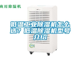 常見問題低溫工業除濕機怎么選？低溫除濕機型號介紹