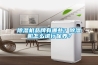 除濕機品牌有哪些？除濕機怎么進行保養？