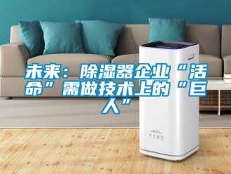 知識百科未來：除濕器企業“活命”需做技術上的“巨人”