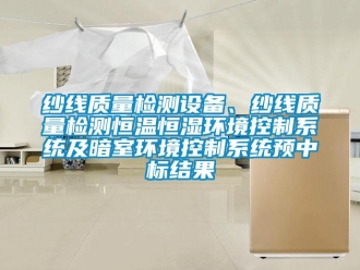 知識百科紗線質量檢測設備、紗線質量檢測恒溫恒濕環境控制系統及暗室環境控制系統預中標結果