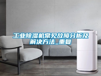 常見問題工業除濕機常見故障分析及解決方法_重復