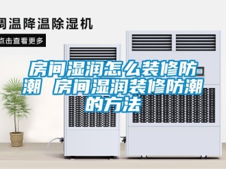 常見問題房間濕潤怎么裝修防潮 房間濕潤裝修防潮的方法