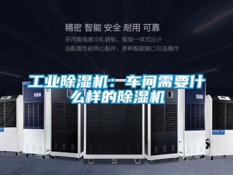 常見問題工業除濕機：車間需要什么樣的除濕機