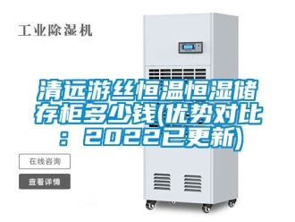 知識百科清遠游絲恒溫恒濕儲存柜多少錢(優勢對比：2022已更新)