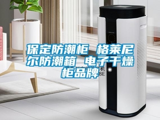 企業新聞保定防潮柜 格萊尼爾防潮箱 電子干燥柜品牌