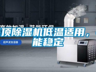 企業新聞吊頂除濕機低溫適用，性能穩定