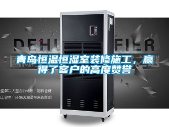 知識百科青島恒溫恒濕室裝修施工，贏得了客戶的高度贊譽