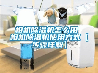 行業新聞相機除濕機怎么用 相機除濕機使用方式【步驟詳解】