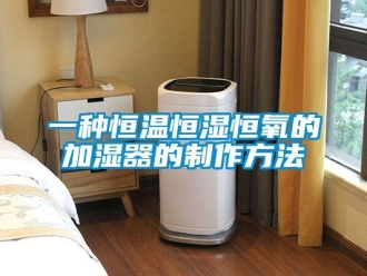 知識百科一種恒溫恒濕恒氧的加濕器的制作方法
