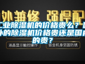 常見問題工業除濕機的價格貴么？國外的除濕機價格貴還是國內的貴？