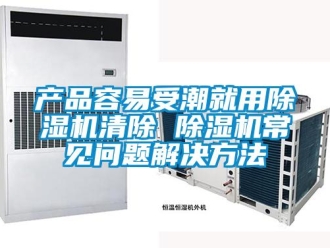 企業新聞產品容易受潮就用除濕機清除 除濕機常見問題解決方法