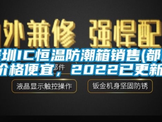 知識百科深圳IC恒溫防潮箱銷售(都說價格便宜，2022已更新)