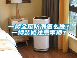常見問題一樓全屋防潮怎么做？一樓裝修注意事項？