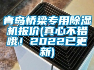 行業新聞青島橋梁專用除濕機報價(真心不錯哦！2022已更新)
