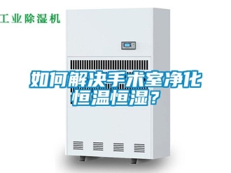 知識百科如何解決手術室凈化恒溫恒濕？