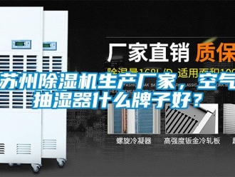 企業新聞蘇州除濕機生產廠家，空氣抽濕器什么牌子好？