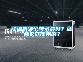 行業新聞除濕機哪個牌子最好？適合家庭使用的？